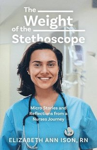 bokomslag The Weight of the Stethoscope: Micro Stories and Reflections from a Nurses Journey