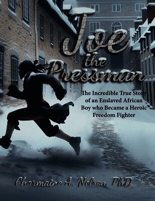 Joe the Pressman: The Incredible True Story of an Enslaved African Boy who Became a Heroic Freedom Fighter