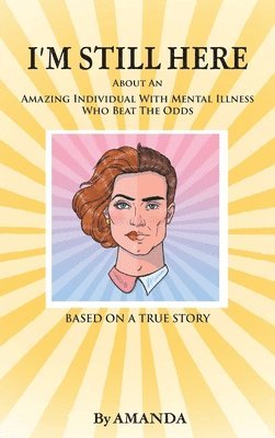 Amanda - I'm Still Here: About An Amazing Individual With Mental Illness Who Beat The Odds, Inbunden