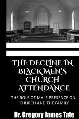 Gregory Tate - The Decline in Black Men's Church Attendance: The Role of Male Presence on Church and the Family, Häftad