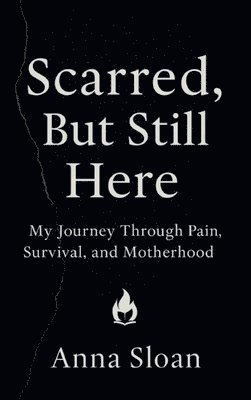 bokomslag Scarred, But Still Here: My Journey Through Pain, Survival, and Motherhood