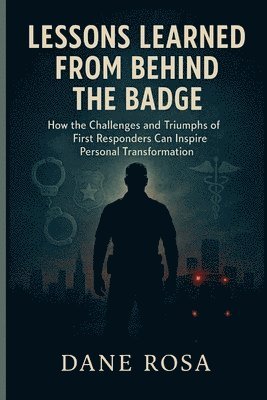 bokomslag Lessons Learned from Behind the Badge: How the Challenges and Triumphs of First Responders Can Inspire Personal Transformation -Inspired by Johnny Joe