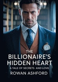 bokomslag The Billionaire's Hidden Heart: A Tale of Secrets and Love
