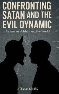 bokomslag Confronting Satan and the Evil Dynamic: In American Politics & The World