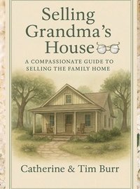 bokomslag Selling Grandma's House: A Compassionate Guide to Selling the Family Home: Practical Steps for Families Navigating Downsizing, Estate Sales, and Emoti