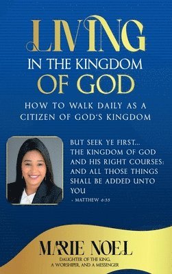 Living In The Kingdom: How to walk daily as a citizen of God's Kingdom