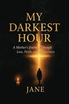 Jane - My Darkest Hour: A Mother's Journey Through Loss, Faith, and Forgiveness, Häftad
