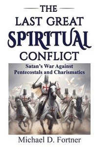 bokomslag The Last Great Spiritual Conflict: Satan's War Against Pentecostals and Charismatics