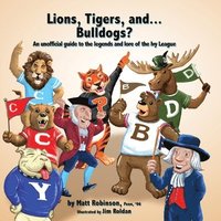 bokomslag Lions, Tigers, and...Bulldogs? An unofficial guide to the legends and lore of the Ivy League