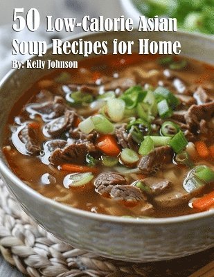 Kelly Johnson - 50 Low-Calorie Asian Soup Recipes for Home, Häftad