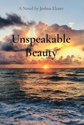 Joshua Elzner - Unspeakable Beauty, Inbunden