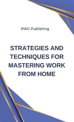 Rwg Publishing, RWG Publishing - Strategies and Techniques for Mastering Work from Home, Inbunden