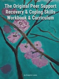 bokomslag The Original Peer Support Recovery & Coping Skills Workbook & Curriculum