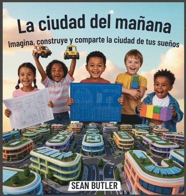 bokomslag La Ciudad Del Mañana: Imagina, Construye Y Comparte La Ciudad De Tus Sueños