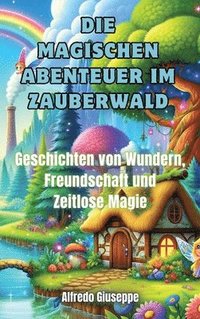 bokomslag Die magischen Abenteuer im Zauberwald: Geschichten von Wundern, Freundschaft und Zeitlose Magie