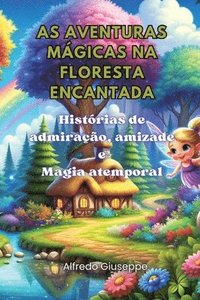 bokomslag As aventuras mágicas na floresta encantada: Histórias de admiração, amizade e Magia atemporal