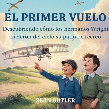 bokomslag El Primer Vuelo: Descubriendo Cómo Los Hermanos Wright Hicieron Del Cielo Su Patio De Recreo