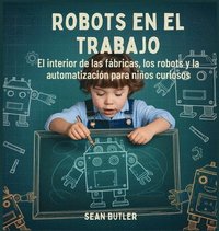 bokomslag Robots En El Trabajo: El Interior De Las Fábricas, Los Robots Y La Automatización Para Niños Curiosos