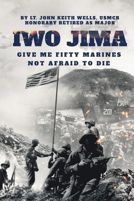 Lt John Keith Wells Usmcr Major - IWO JIMA "Give Me Fifty Marines Not Afraid To Die", Häftad