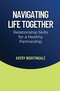 bokomslag Navigating Life Together: Relationship Skills for a Healthy Partnership