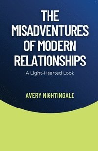 bokomslag The Misadventures of Modern Relationships: A Light-Hearted Look