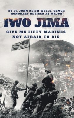 Lt John Keith Wells Usmcr Major - IWO JIMA "Give Me Fifty Marines Not Afraid To Die", Inbunden