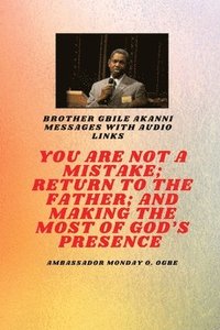 bokomslag You Are Not A Mistake; Return to the Father; and Making the MOST of God's Presence: Brother Gbile Akanni Messages with Audio links