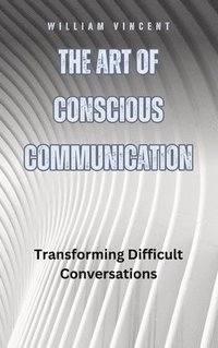 bokomslag The Art of Conscious Communication: Transforming Difficult Conversations