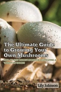 bokomslag The Ultimate Guide to Growing Your Own Mushrooms