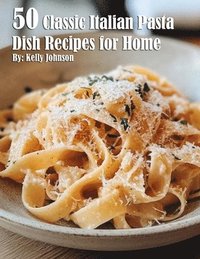 bokomslag 50 Classic Italian Pasta Dish Recipes for Home