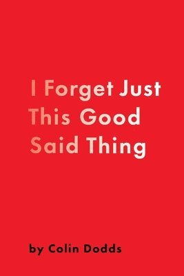Colin Dodds - I Forget Just This Good Said Thing, Häftad