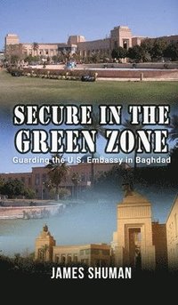 bokomslag Secure in the Green Zone: Guarding the U.S. Embassy in Baghdad