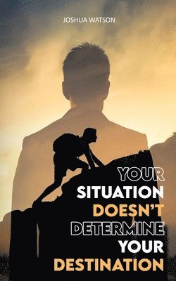 Your Situation Doesn't Determine Your Destination 1