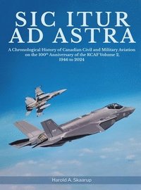 bokomslag Sic Itur ad Astra: A Chronological History of Canadian Civil and Military Aviation on the 100th Anniversary of the RCAF Volume 2, 1946 to