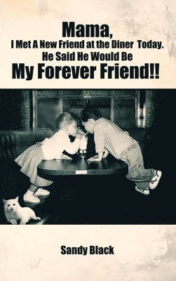 Mama, I Met A New Friend at the Diner Today. He Said He Would Be My Forever Friend!!
