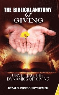 bokomslag The Biblical Anatomy of Giving: Unveiling The Dynamics of Giving