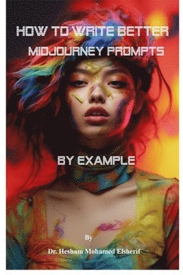 Hesham Mohamed Elsherif - How to Write Better Midjourney Prompts by example, Häftad