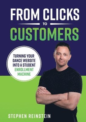 Stephen Reinstein - From Clicks to Customers: Turning Your Dance Website Into a Student Enrollment Machine, Häftad