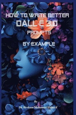 Hesham Mohamed Elsherif - How to Write Better DALL-E 3.0 Prompts by example, Häftad