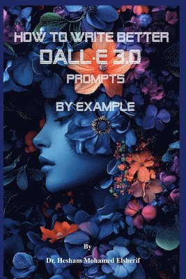 Hesham Mohamed Elsherif - How to Write Better DALL-E 3.0 Prompts by example, Häftad