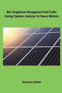 bokomslag Bio Organica Hexagonal Fuel Cells Using Carbon reducer In Nano Motors