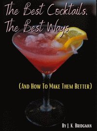 bokomslag The Best Cocktails, The Best Ways (and How To Make Them Better)