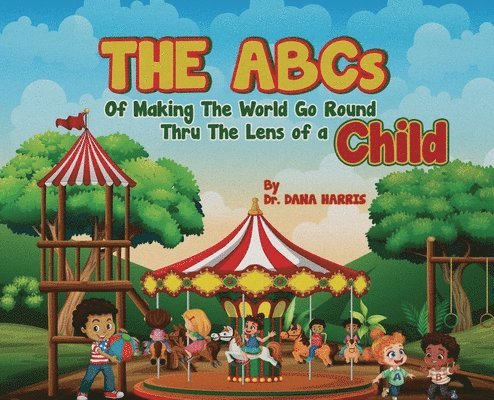 Dana Harris, Dr. Dana Harris - ABCs of Making the World Go Round Thru the Lens of a Child, Inbunden