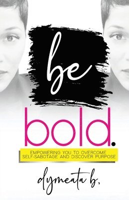 bokomslag be bold. Empowering You To Overcome Self-Sabotage and Discover Purpose