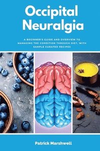 bokomslag Occipital Neuralgia: A Beginner's Guide and Overview to Managing the Condition through Diet, with Sample Curated Recipes