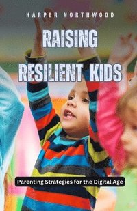 bokomslag Raising Resilient Kids: Parenting Strategies for the Digital Age