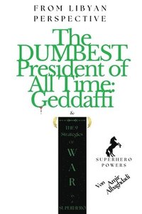 bokomslag The DUMBEST President of All Time &quot;Geddaffi&quot; & The 9 Strategies of WAR as a SUPERHERO