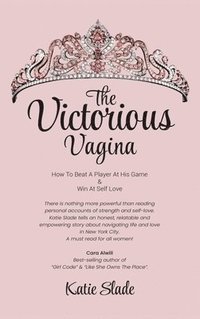 bokomslag The Victorious Vagina: How to Beat a Player at His Game & Win at Self-Love