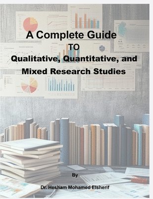 bokomslag A Complete Guide to Qualitative, Quantitative, and Mixed Research Studies