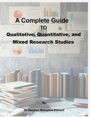 Hesham Mohamed Elsherif - Complete Guide to Qualitative, Quantitative, and Mixed Research Studies, Häftad